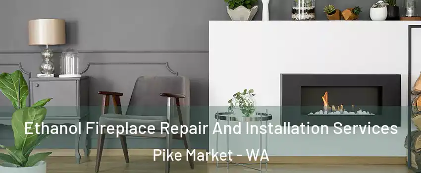 Ethanol Fireplace Repair And Installation Services Pike Market - WA