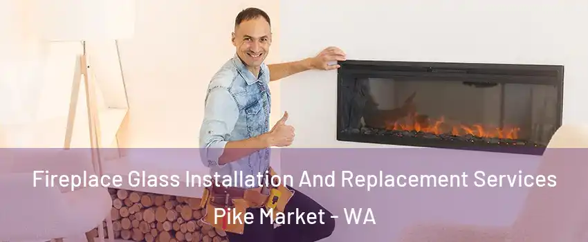 Fireplace Glass Installation And Replacement Services Pike Market - WA