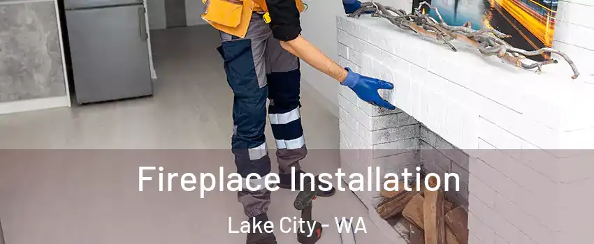 Fireplace Installation Lake City - WA