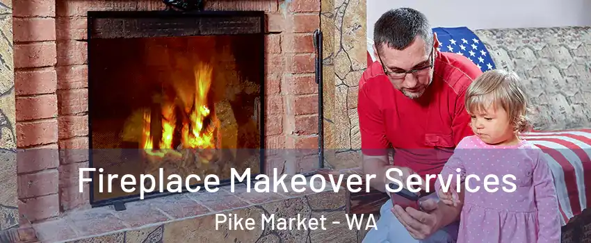 Fireplace Makeover Services Pike Market - WA