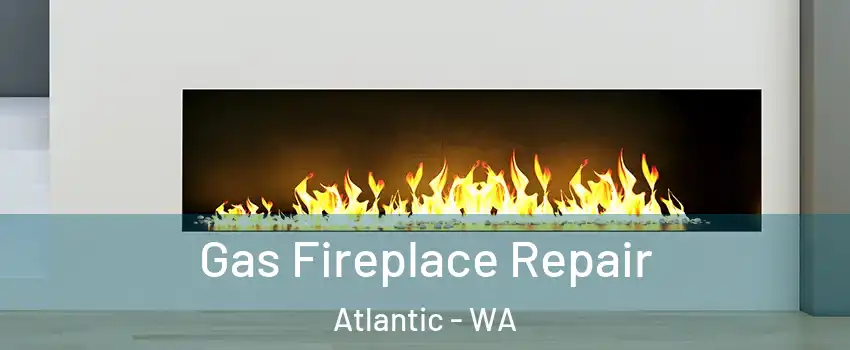 Gas Fireplace Repair Atlantic - WA