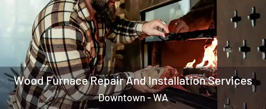 Wood Furnace Repair And Installation Services Downtown - WA