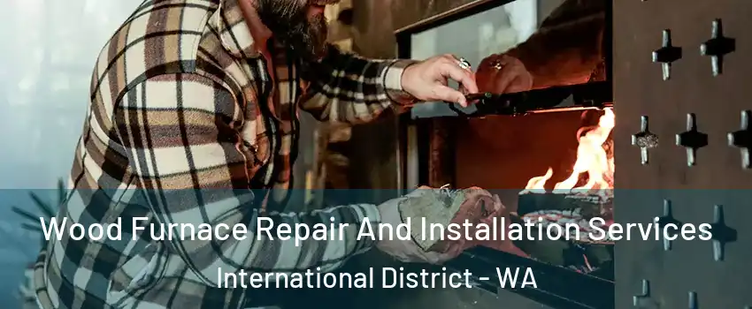 Wood Furnace Repair And Installation Services International District - WA