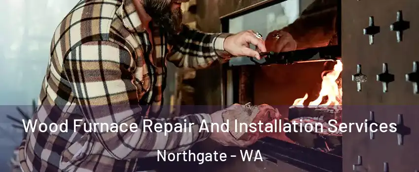 Wood Furnace Repair And Installation Services Northgate - WA